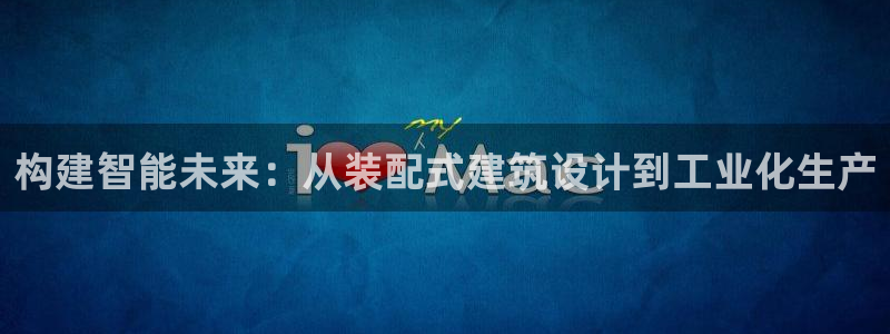 乐发体育平台怎么样：构建智能未来：从装配式建筑设计到工业化生产