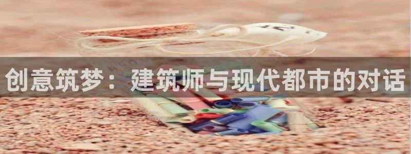 乐发彩票计划平台：创意筑梦：建筑师与现代都市的对话