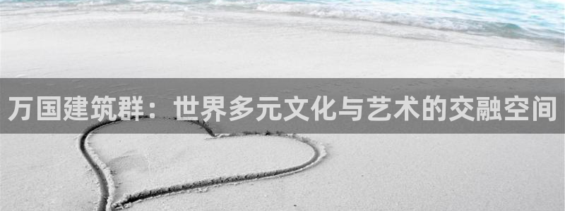 乐发IV平台注册：万国建筑群：世界多元文化与艺术的交融空间