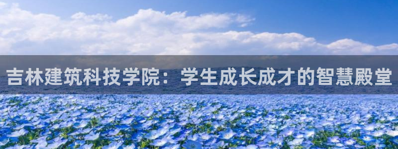 乐发VIII平台：吉林建筑科技学院：学生成长成才的智慧殿堂