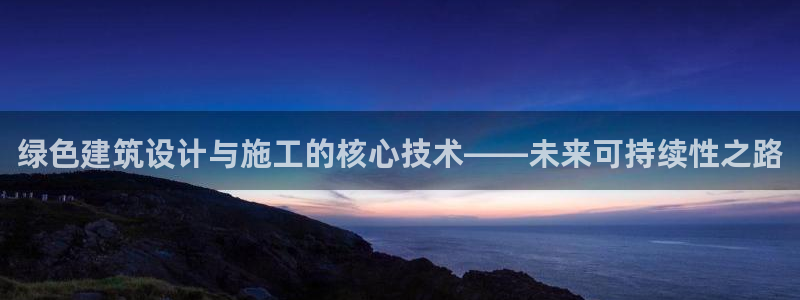 乐赚发圈平台：绿色建筑设计与施工的核心技术——未来可持续性之路