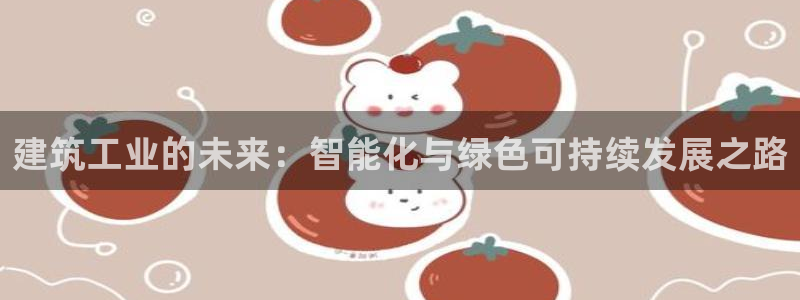 乐发平台是正规的吗：建筑工业的未来：智能化与绿色可持续发展之路
