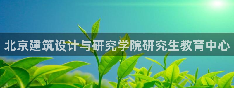 乐发传媒是个什么平台：北京建筑设计与研究学院研究生教育中心