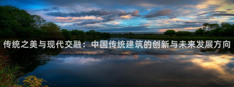 乐发传媒是个什么平台：传统之美与现代交融：中国传统建筑的创新与未来发展方向