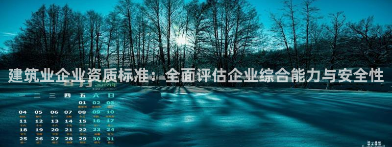 乐发彩票直播平台官网：建筑业企业资质标准：全面评估企业综合能力与安全性
