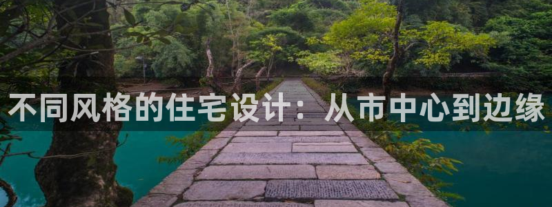 乐发平台金辉娱乐怎么样：不同风格的住宅设计：从市中心到边缘