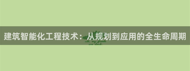 乐发彩票平台wx17 com：建筑智能化工程技术：从规划到应用的全生命周期