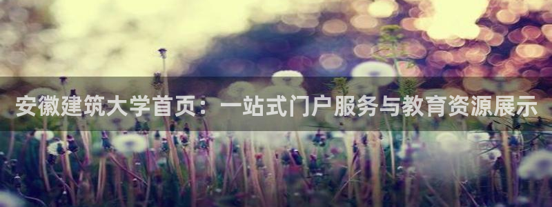 乐发彩票登录平台下载：安徽建筑大学首页：一站式门户服务与教育资源展示