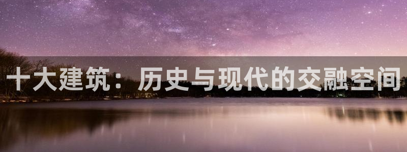 乐发平台怎么注销账户：十大建筑：历史与现代的交融空间
