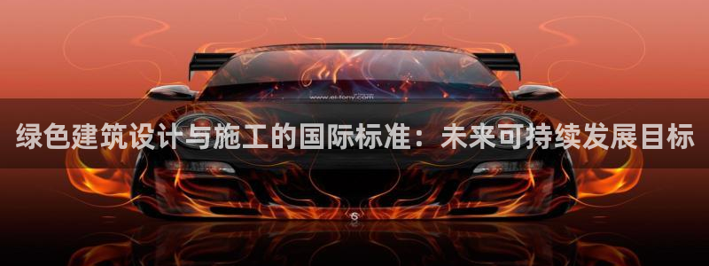 乐发彩票平台入口官网：绿色建筑设计与施工的国际标准：未来可持续发展目标