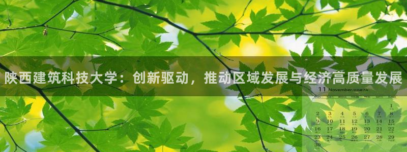 乐居一键发圈赚钱平台：陕西建筑科技大学：创新驱动，推动区域发展与经济高质量发展