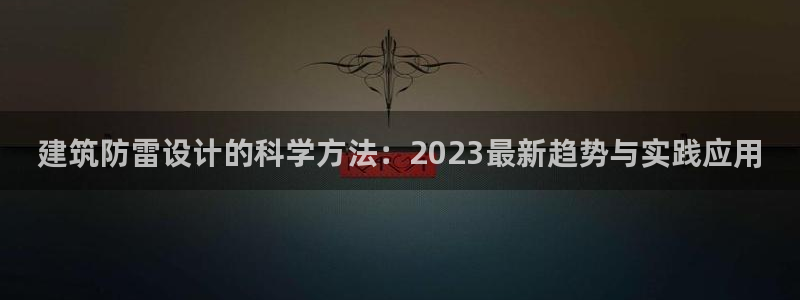 乐发体育平台怎么样知乎：建筑防雷设计的科学方法：2023最新趋势与实践应用