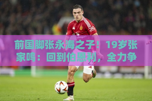 前国脚张永海之子！19岁张家鸣：回到伯恩利，全力争取一线队出场