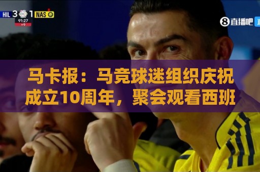 马卡报：马竞球迷组织庆祝成立10周年，聚会观看西班牙队比赛