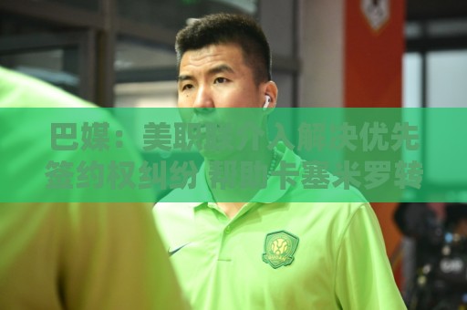 巴媒：美职联介入解决优先签约权纠纷 帮助卡塞米罗转会迈阿密