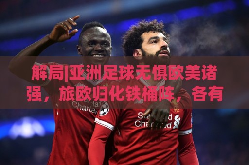 解局|亚洲足球无惧欧美诸强，旅欧归化铁桶阵，各有各的崛起路