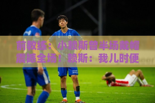 前教练：小赖斯曾半场戴帽震撼全场！赖斯：我儿时便怀揣梦想前行