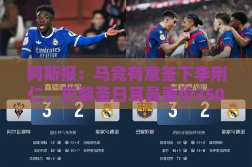 阿斯报：马竞有意签下李刚仁，巴黎圣日耳曼要价3500万欧元