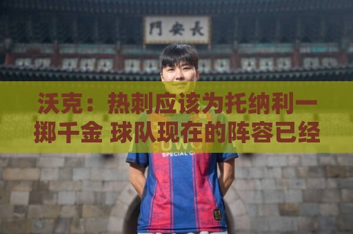 沃克：热刺应该为托纳利一掷千金 球队现在的阵容已经很不错