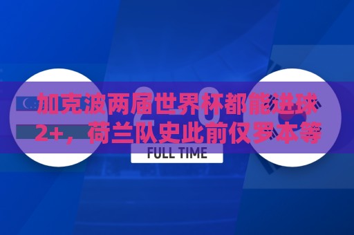 加克波两届世界杯都能进球2+，荷兰队史此前仅罗本等3人做到
