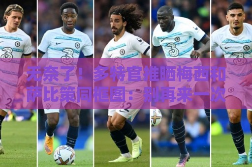 无奈了！多特官推晒梅西和萨比策同框图：别再来一次了