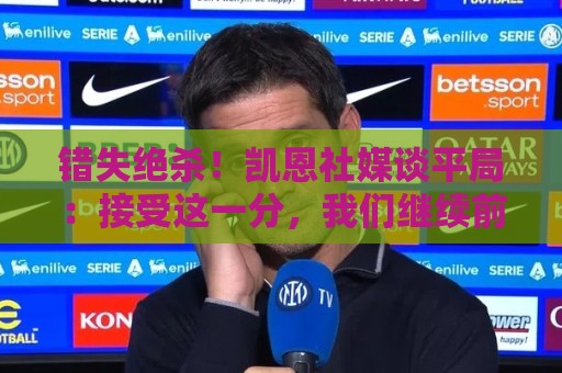 错失绝杀！凯恩社媒谈平局：接受这一分，我们继续前进