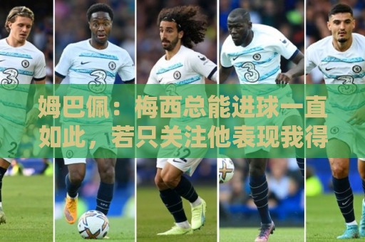 姆巴佩：梅西总能进球一直如此，若只关注他表现我得付出更多努力