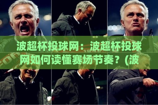 波超杯投球网：波超杯投球网如何读懂赛场节奏？(波超杯投球网)三个被忽略的细节⚽最全手机信誉买球网链接受让视频半全场动画水位