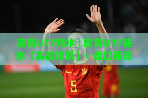 欧青U17贴水 | 欧青U17贴水【实战场景】+ 盘口语言里的那些门道 (欧青U17贴水)⚽网上热门堵球站比分下盘无需登录对比大礼包导航