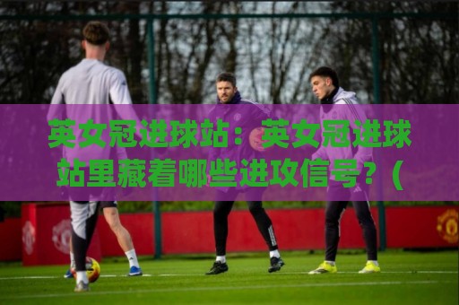 英女冠进球站：英女冠进球站里藏着哪些进攻信号？(英女冠进球站)数据背后的观赛乐趣⚽最全手机信誉进球站大全早盘文字中文解说直播指南