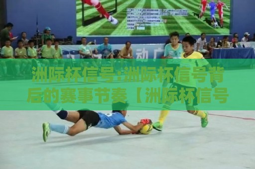 洲际杯信号:洲际杯信号背后的赛事节奏【洲际杯信号】看懂跨洲对抗的战术暗语⚽线上十大最稳下球站积分榜超清网站新用户免费无延迟