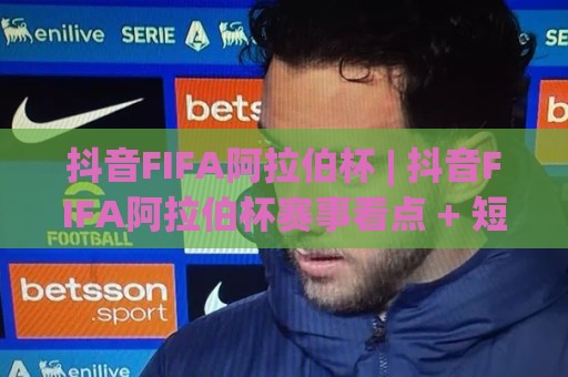 抖音FIFA阿拉伯杯 | 抖音FIFA阿拉伯杯赛事看点 + 短视频观赛新姿势【抖音FIFA阿拉伯杯】⚽最全手机信誉让球网受让视频半全场动画水位精彩片段