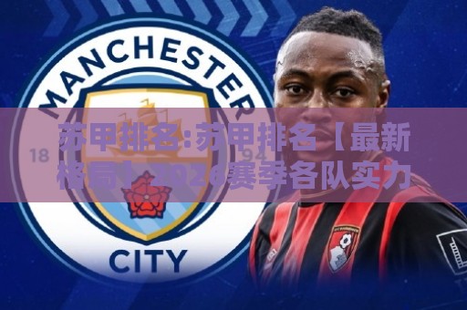 苏甲排名:苏甲排名【最新格局】2026赛季各队实力分层与冲超形势全览⚽今日最新外围投球网大小球预测免安装走势频道英文解说