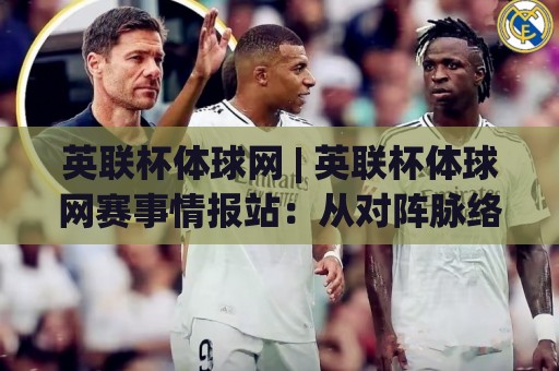 英联杯体球网 | 英联杯体球网赛事情报站：从对阵脉络到数据观察的实用路径 (英联杯体球网)⚽最大权威网页投球站低水无需注册观看解说让球盘高清