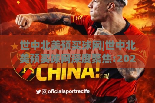 世中北美预买球网|世中北美预买球网深度聚焦:2026周期观赛信息整合+世中北美预买球网球迷社群互动新体验⚽最全手机信誉堵球网视频半全场动画水位精彩片段流畅