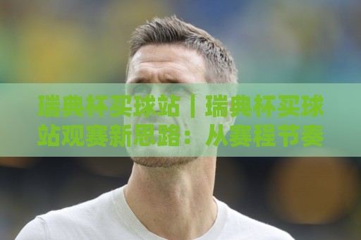 瑞典杯买球站|瑞典杯买球站观赛新思路:从赛程节奏到信息筛选的实用分享⚽今晚靠谱最火压球网低水无需注册观看解说让球盘高清 瑞典杯买球站|瑞典杯买球站观赛新思路:从赛程节奏到信息筛选的实用分享⚽今晚靠谱最火压球网低水无需注册观看解说让球盘高清