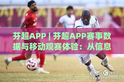 芬超APP | 芬超APP赛事数据与移动观赛体验：从信息获取到赛前预判的实用路径(芬超APP)⚽线上十大最稳博球站超清网站新用户免费无延迟4K