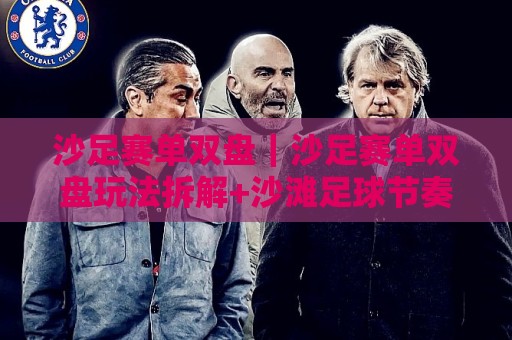 沙足赛单双盘｜沙足赛单双盘玩法拆解+沙滩足球节奏判断的3个隐藏线索⚽今晚靠谱最火让球网直播指南蓝光低水无需注册观看