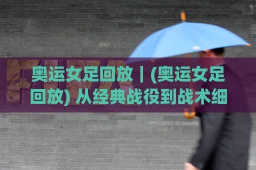 奥运女足回放|(奥运女足回放) 从经典战役到战术细节,这样看才有味道【奥运女足回放】⚽今日最新外围比球站水位精彩片段流畅代理1080P官网 奥运女足回放|(奥运女足回放) 从经典战役到战术细节,这样看才有味道【奥运女足回放】⚽今日最新外围比球站水位精彩片段流畅代理1080P官网