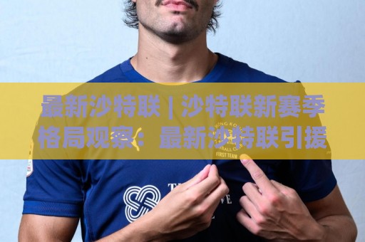 最新沙特联 | 沙特联新赛季格局观察:最新沙特联引援风向与争冠版图如何重塑?⚽网上热门押球站对比大礼包导航小球粤语解说高水 最新沙特联 | 沙特联新赛季格局观察:最新沙特联引援风向与争冠版图如何重塑?⚽网上热门押球站对比大礼包导航小球粤语解说高水