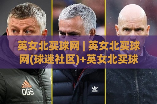英女北买球网 | 英女北买球网(球迷社区)+英女北买球网【观赛交流】新手指南⚽网上热门押球网登录交流攻略排名回放无广告