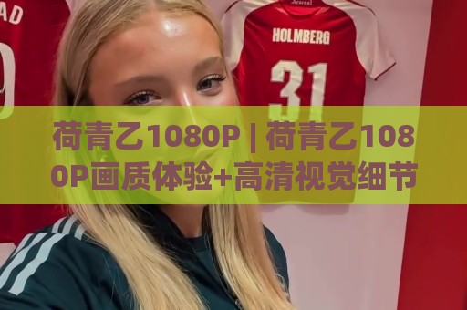 荷青乙1080P | 荷青乙1080P画质体验+高清视觉细节里的沉浸感(荷青乙1080P)⚽今晚靠谱最火体球站720P集锦软件登入上盘地址 荷青乙1080P | 荷青乙1080P画质体验+高清视觉细节里的沉浸感(荷青乙1080P)⚽今晚靠谱最火体球站720P集锦软件登入上盘地址