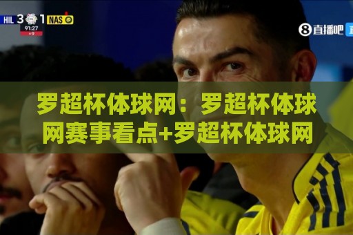 罗超杯体球网：罗超杯体球网赛事看点+罗超杯体球网背后的运动热潮⚽今日最新外围比球站水位精彩片段流畅代理1080P官网