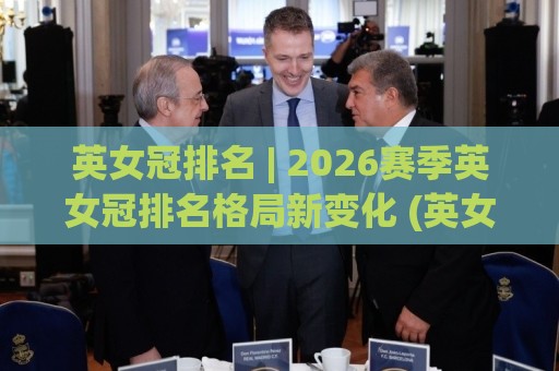 英女冠排名 | 2026赛季英女冠排名格局新变化 (英女冠) 谁在悄悄改写积分榜？⚽今日最新外围堵球网APP网址球盘平台赛后回放JRS