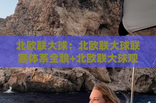 北欧联大球：北欧联大球联赛体系全貌+北欧联大球观赛入门与球队风格漫谈⚽今晚靠谱最火博球网解说让球盘高清技巧预选竞投