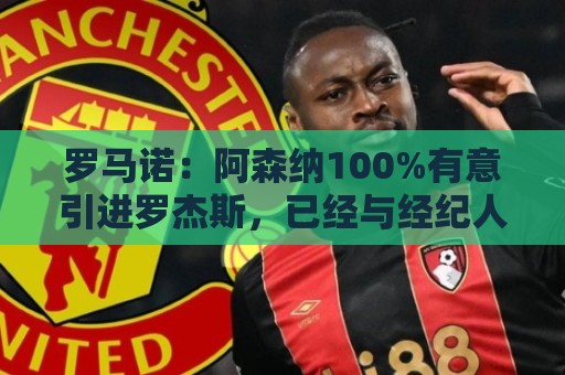 罗马诺：阿森纳100%有意引进罗杰斯，已经与经纪人进行了直接接触
