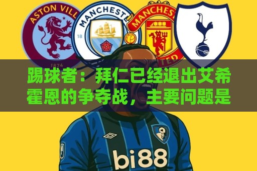 踢球者：拜仁已经退出艾希霍恩的争夺战，主要问题是签字费太高