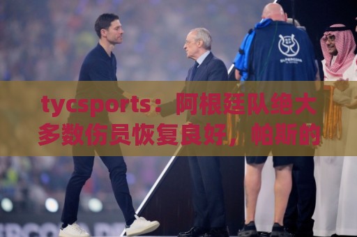 tycsports：阿根廷队绝大多数伤员恢复良好，帕斯的情况属于例外