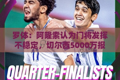 罗体:阿隆索认为门将发挥不稳定,切尔西5000万报价斯维拉尔被拒 罗体:阿隆索认为门将发挥不稳定,切尔西5000万报价斯维拉尔被拒
