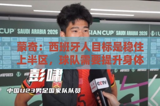 蒙奇:西班牙人目标是稳住上半区,球队需要提升身体对抗能力 蒙奇:西班牙人目标是稳住上半区,球队需要提升身体对抗能力